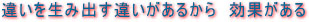 違いを生み出す違いがあるから　効果がある