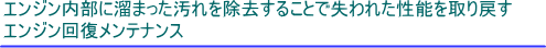 エンジン内部に溜まった汚れを除去することで失われた性能を取り戻すエンジン回復メンテナンス